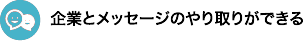 企業とメッセージのやり取りができる